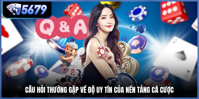 Câu hỏi thường gặp về độ uy tín của nền tảng cá cược