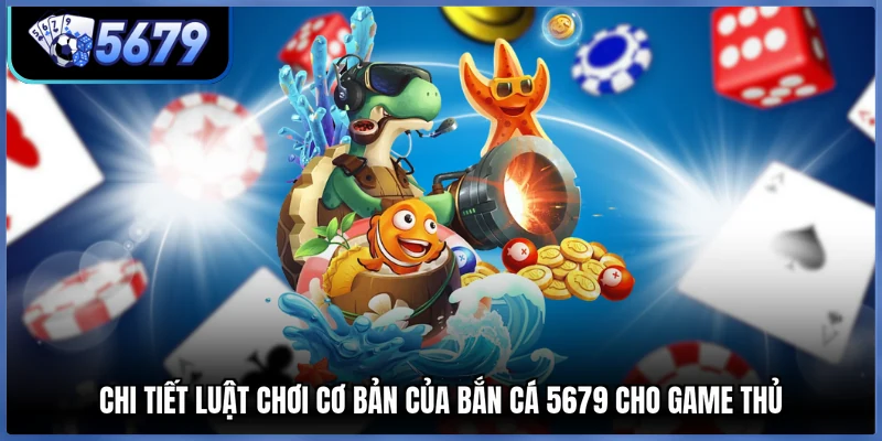 Chi tiết luật chơi cơ bản của bắn cá 5679 cho game thủ