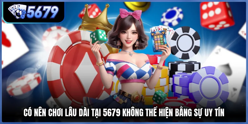 Có nên chơi lâu dài tại 5679 không thể hiện bằng sự uy tín
