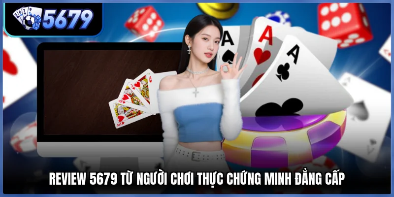 Review 5679 từ người chơi thực chứng minh đẳng cấp