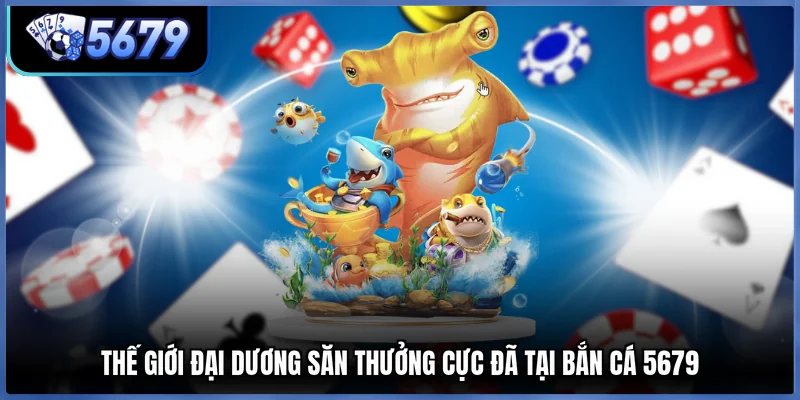 Thế giới đại dương săn thưởng cực đã tại Bắn cá 5679