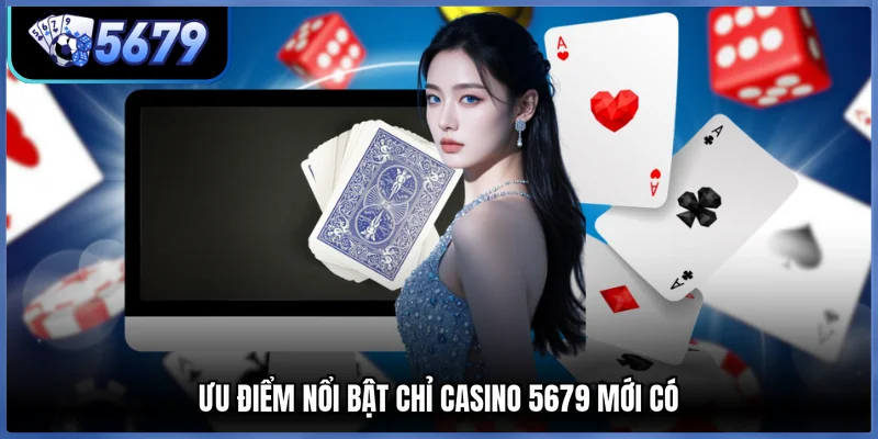 Ưu điểm nổi bật chỉ casino 5679 mới có